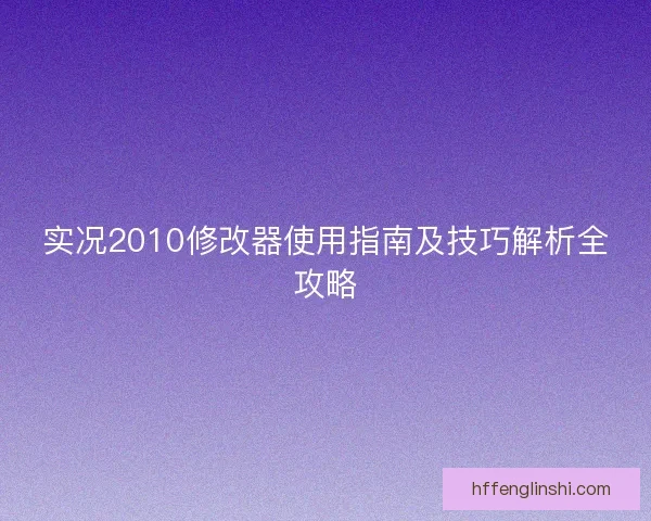 实况2010修改器使用指南及技巧解析全攻略