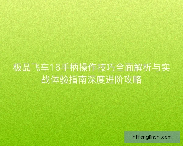 极品飞车16手柄操作技巧全面解析与实战体验指南深度进阶攻略