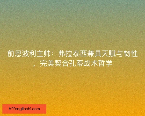 前恩波利主帅：弗拉泰西兼具天赋与韧性，完美契合孔蒂战术哲学