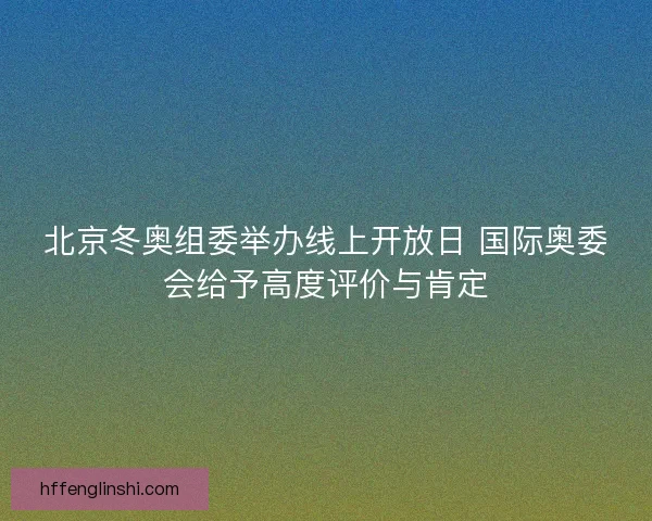北京冬奥组委举办线上开放日 国际奥委会给予高度评价与肯定 北京冬奥组委举办线上开放日 国际奥委会给予高度评价与肯定