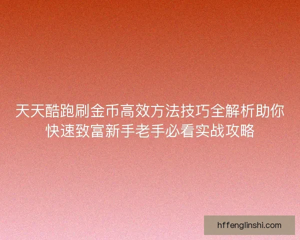天天酷跑刷金币高效方法技巧全解析助你快速致富新手老手必看实战攻略 天天酷跑刷金币高效方法技巧全解析助你快速致富新手老手必看实战攻略